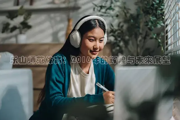 乐山师范体育：2016年的辉煌与未来展望